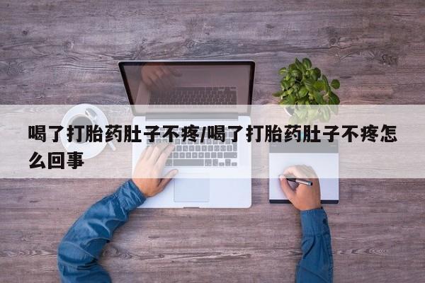 堕胎药微信喝了打胎药肚子不疼/喝了打胎药肚子不疼怎么回事