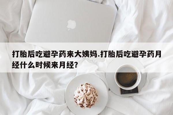 堕胎药微信打胎后吃避孕药来大姨妈.打胎后吃避孕药月经什么时候来月经？