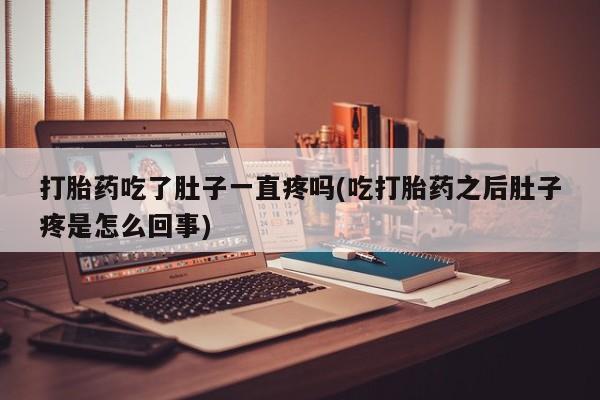 堕胎药微信打胎药吃了肚子一直疼吗(吃打胎药之后肚子疼是怎么回事)