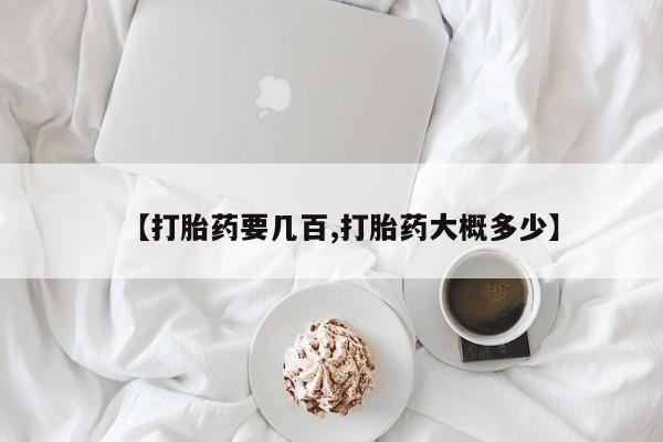 堕胎药微信【打胎药要几百,打胎药大概多少】