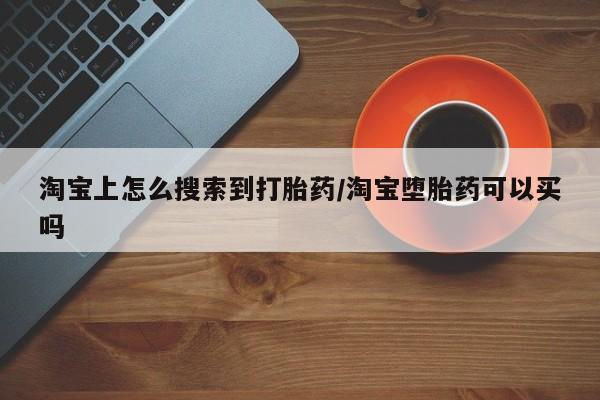 堕胎药微信淘宝上怎么搜索到打胎药/淘宝堕胎药可以买吗