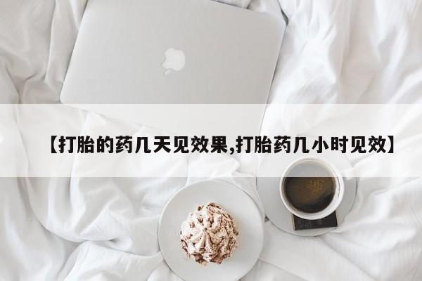 堕胎药微信【打胎的药几天见效果,打胎药几小时见效】