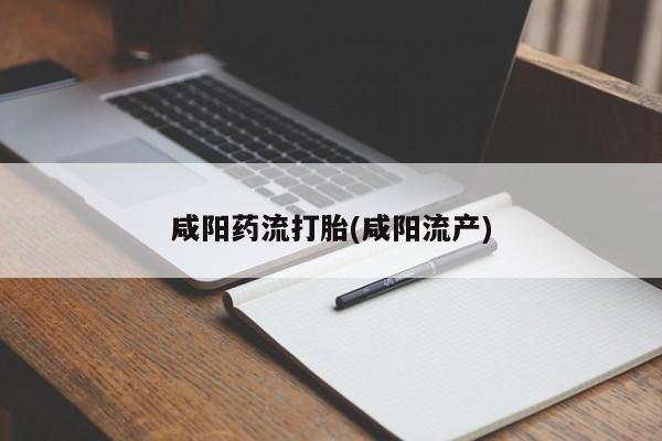 堕胎药微信咸阳药流打胎(咸阳流产)