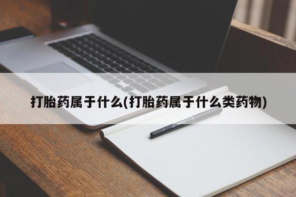 堕胎药微信打胎药属于什么(打胎药属于什么类药物)