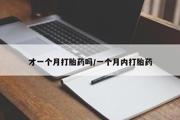 堕胎药微信才一个月打胎药吗/一个月内打胎药