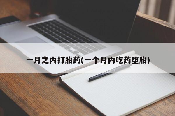 堕胎药微信一月之内打胎药(一个月内吃药堕胎)