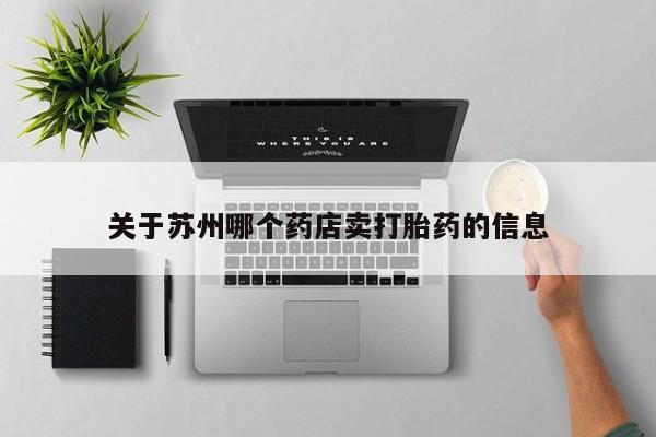 堕胎药微信关于苏州哪个药店卖打胎药的信息