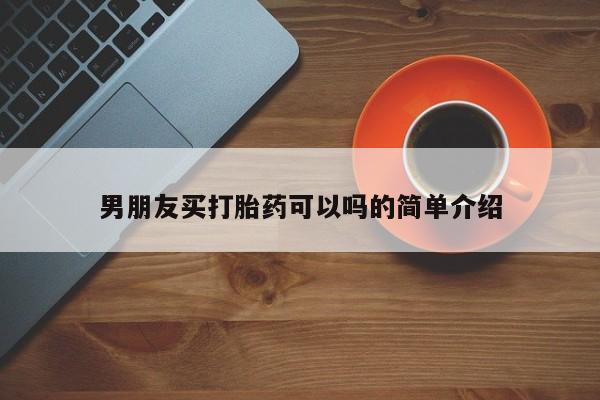 堕胎药微信男朋友买打胎药可以吗的简单介绍