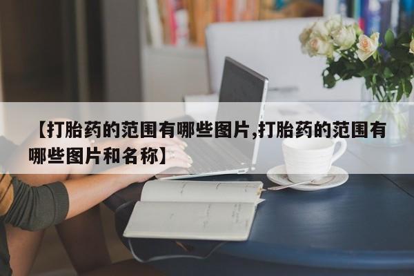 堕胎药微信【打胎药的范围有哪些图片,打胎药的范围有哪些图片和名称】