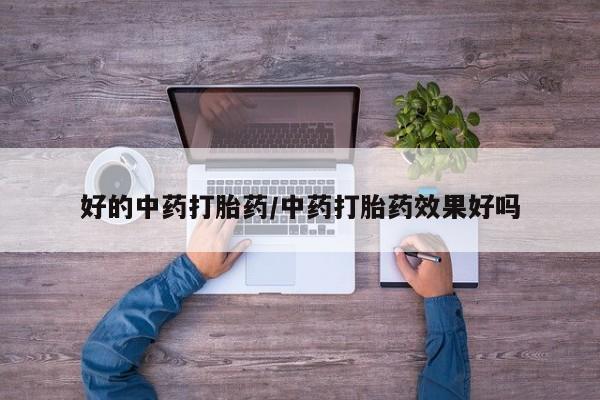 堕胎药微信好的中药打胎药/中药打胎药效果好吗