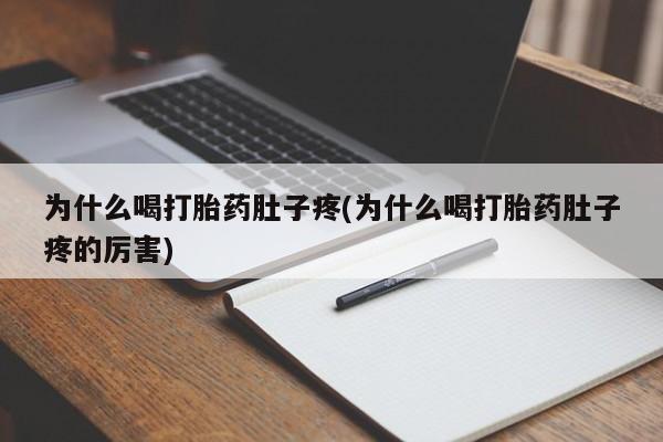 堕胎药微信为什么喝打胎药肚子疼(为什么喝打胎药肚子疼的厉害)