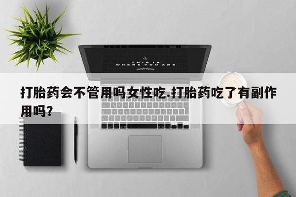 堕胎药微信打胎药会不管用吗女性吃.打胎药吃了有副作用吗？