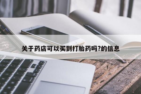 堕胎药微信关于药店可以买到打胎药吗?的信息