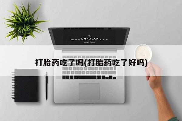 堕胎药微信打胎药吃了吗(打胎药吃了好吗)
