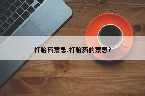 堕胎药微信打胎药禁忌.打胎药的禁忌？