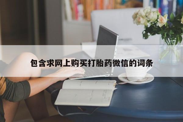 堕胎药微信包含求网上购买打胎药微信的词条
