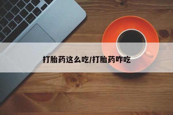 堕胎药微信打胎药这么吃/打胎药咋吃