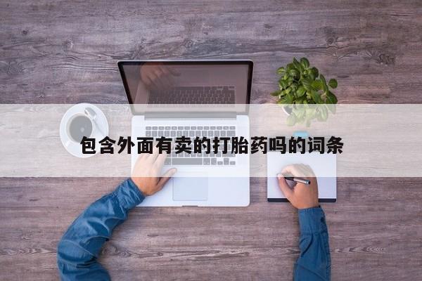 堕胎药微信包含外面有卖的打胎药吗的词条