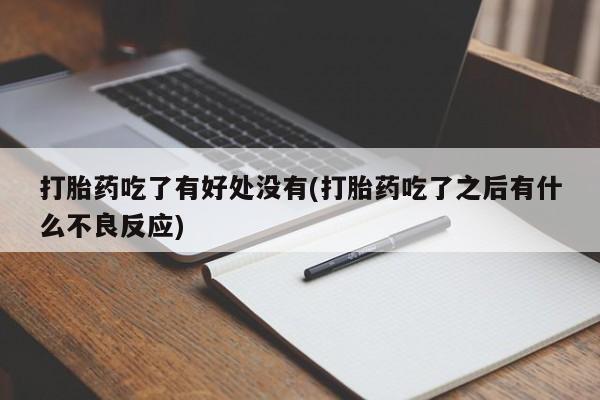 堕胎药微信打胎药吃了有好处没有(打胎药吃了之后有什么不良反应)