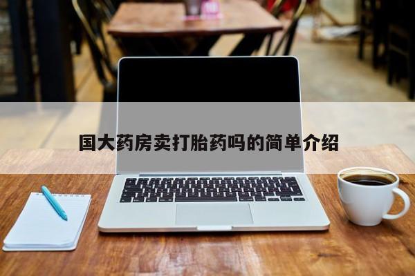 堕胎药微信国大药房卖打胎药吗的简单介绍
