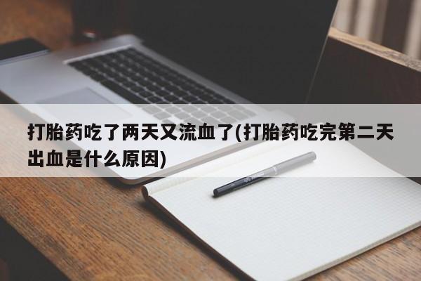 堕胎药微信打胎药吃了两天又流血了(打胎药吃完第二天出血是什么原因)