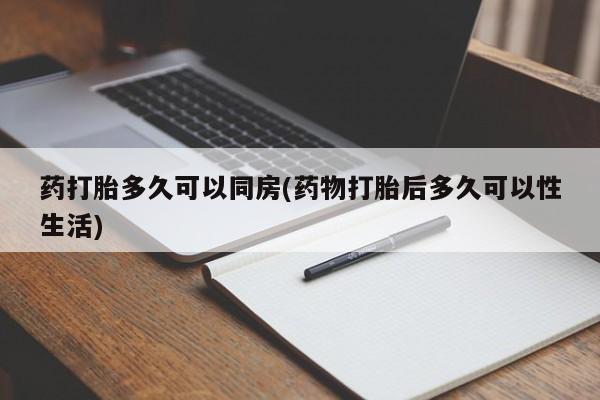 堕胎药微信药打胎多久可以同房(药物打胎后多久可以性生活)
