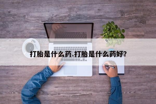 堕胎药微信打胎是什么药.打胎是什么药好？