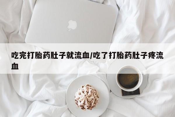 堕胎药微信吃完打胎药肚子就流血/吃了打胎药肚子疼流血