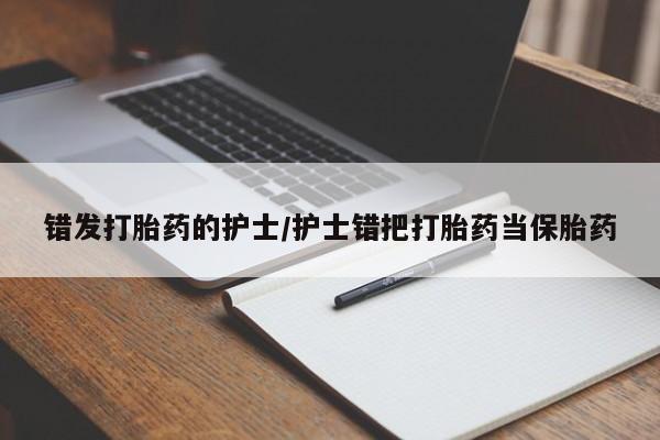 堕胎药微信错发打胎药的护士/护士错把打胎药当保胎药