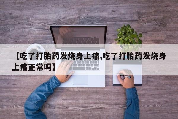 堕胎药微信【吃了打胎药发烧身上痛,吃了打胎药发烧身上痛正常吗】