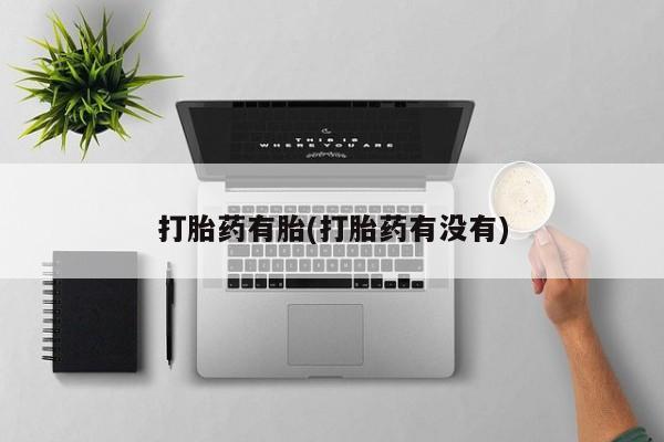 堕胎药微信打胎药有胎(打胎药有没有)