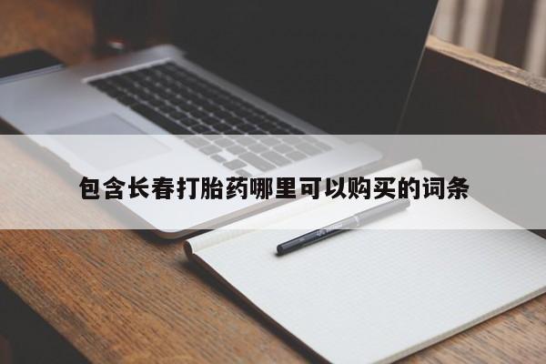 堕胎药微信包含长春打胎药哪里可以购买的词条
