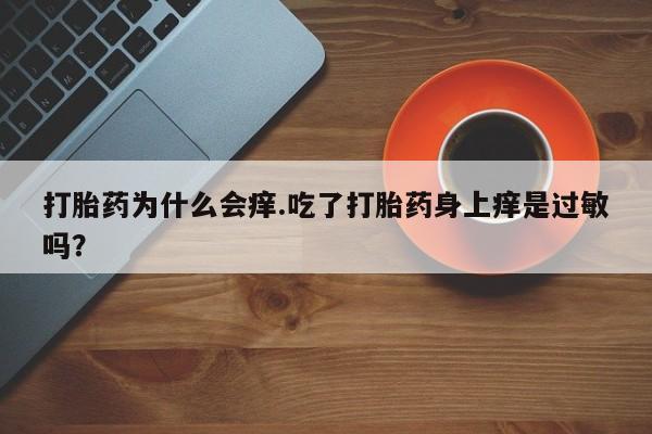 堕胎药微信打胎药为什么会痒.吃了打胎药身上痒是过敏吗？