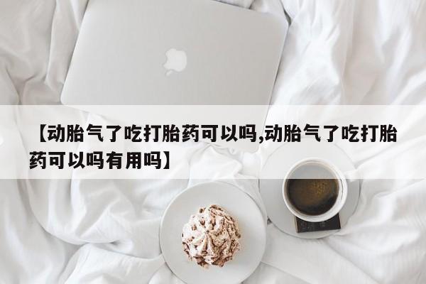 堕胎药微信【动胎气了吃打胎药可以吗,动胎气了吃打胎药可以吗有用吗】