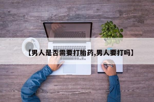 堕胎药微信【男人是否需要打胎药,男人要打吗】